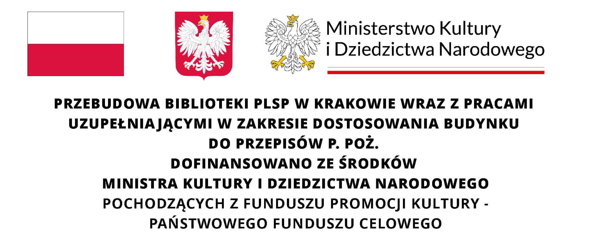PRZEBUDOWA BIBLIOTEKI PLSP W KRAKOWIE WRAZ Z PRACAMI
UZUPEŁNIAJĄCYMI W ZAKRESIE DOSTOSOWANIA BUDYNKU
DO PRZEPISÓW P. POŻ.
DOFINANSOWANO ZE ŚRODKÓW
MINISTRA KULTURY I DZIEDZICTWA NARODOWEGO
POCHODZĄCYCH Z FUNDUSZU PROMOCJI KULTURY -
PAŃSTWOWEGO FUNDUSZU CELOWEGO
