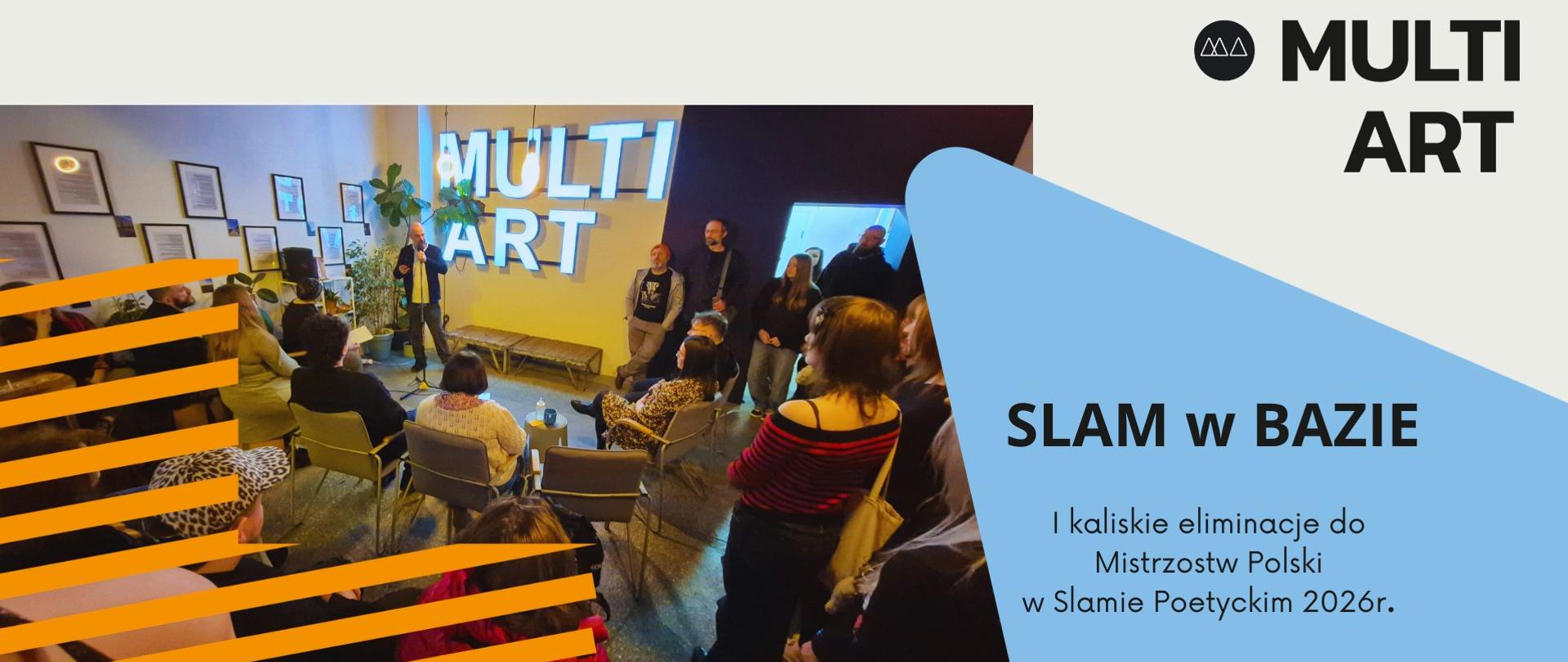 Plakat, po lewej stronie zdjęcie we wnętrzu z dużym neonem Multi art, w centrum stoi człowiek z mikrofonem, wokół niego siedzą i stoją ludzie. Po prawej stronie tekst, od góry: Multi art, Slam w Bazie – I Kaliskie eliminacje do Mistrzostw Polski w Slamie Poetyckim 2026 r.; 21.03.2026 r. – BAZA MA - ul. Targowa 2 - 12