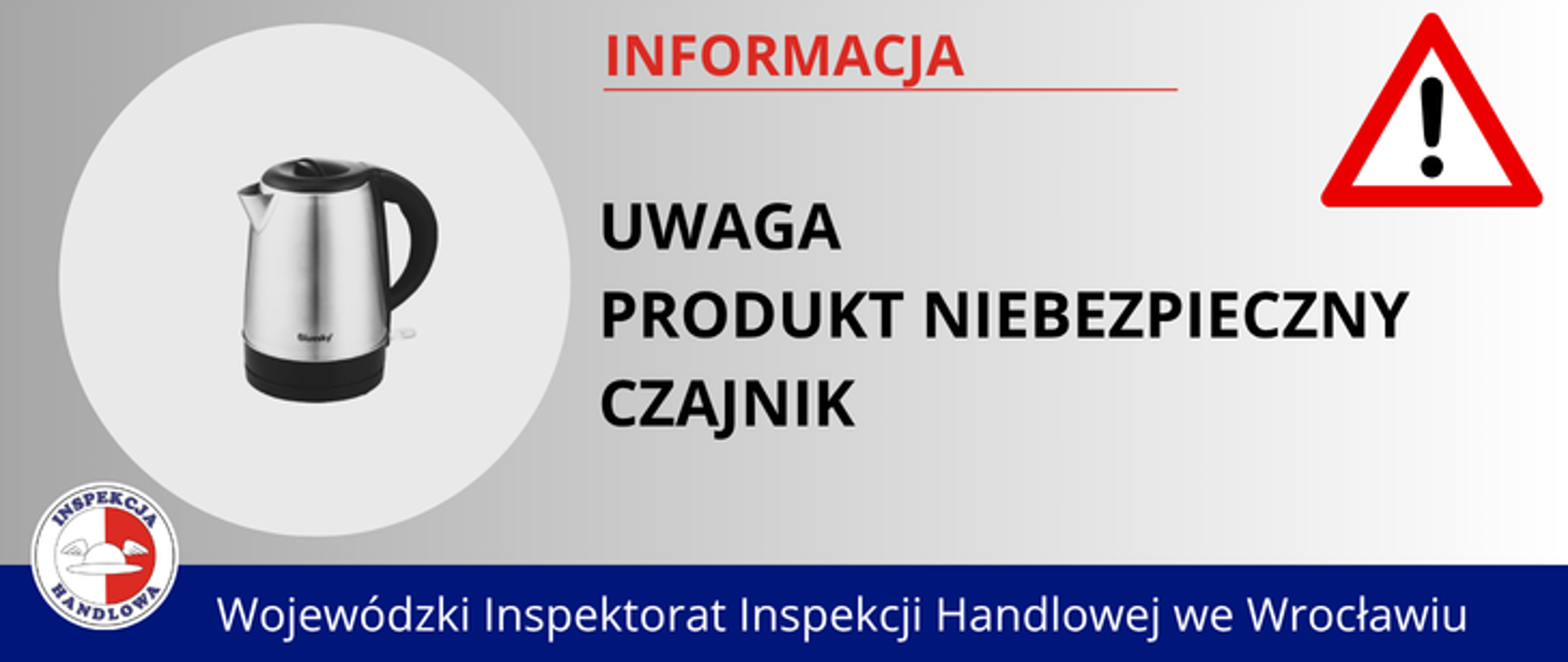 Grafika informacyjna. Po lewej stronie zdjęcie czajnika. Po prawej tekst: „UWAGA PRODUKT NIEBEZPIECZNY CZAJNIK”. W prawym górnym rogu trójkąt ostrzegawczy z czerwoną ramką i wykrzyknikiem. Na dole granatowy pasek z napisem „Wojewódzki Inspektorat Inspekcji Handlowej we Wrocławiu” oraz logo Inspekcji Handlowej.