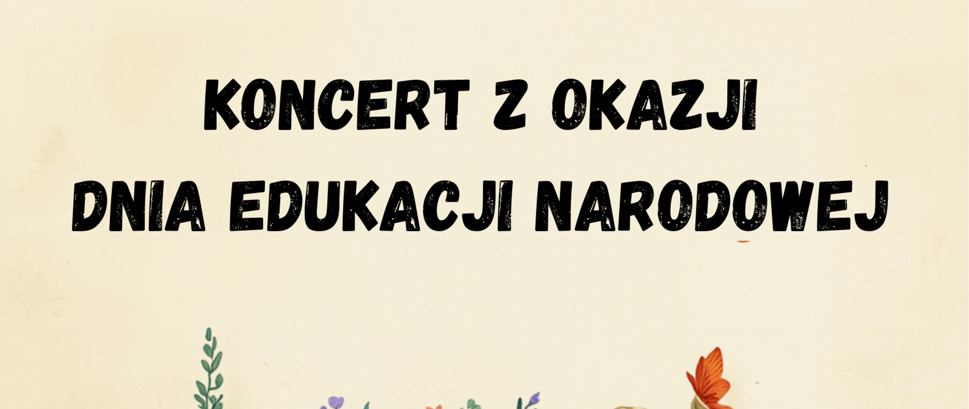 plakat przedstawia zaproszenie na koncert z okazji Dnia Edukacji Narodowej, całość jest utrzymana w ciepłej, beżowej kolorystyce w stylu retro, główne elementy graficzne i tekstowe to czarny tekst informujący o wydarzeniu, klawiatura fortepianu wygięta w łuk, klawisze oplecione są gałązkami i licznymi kwiatkami, wewnątrz unoszą się delikatne nuty muzyczne