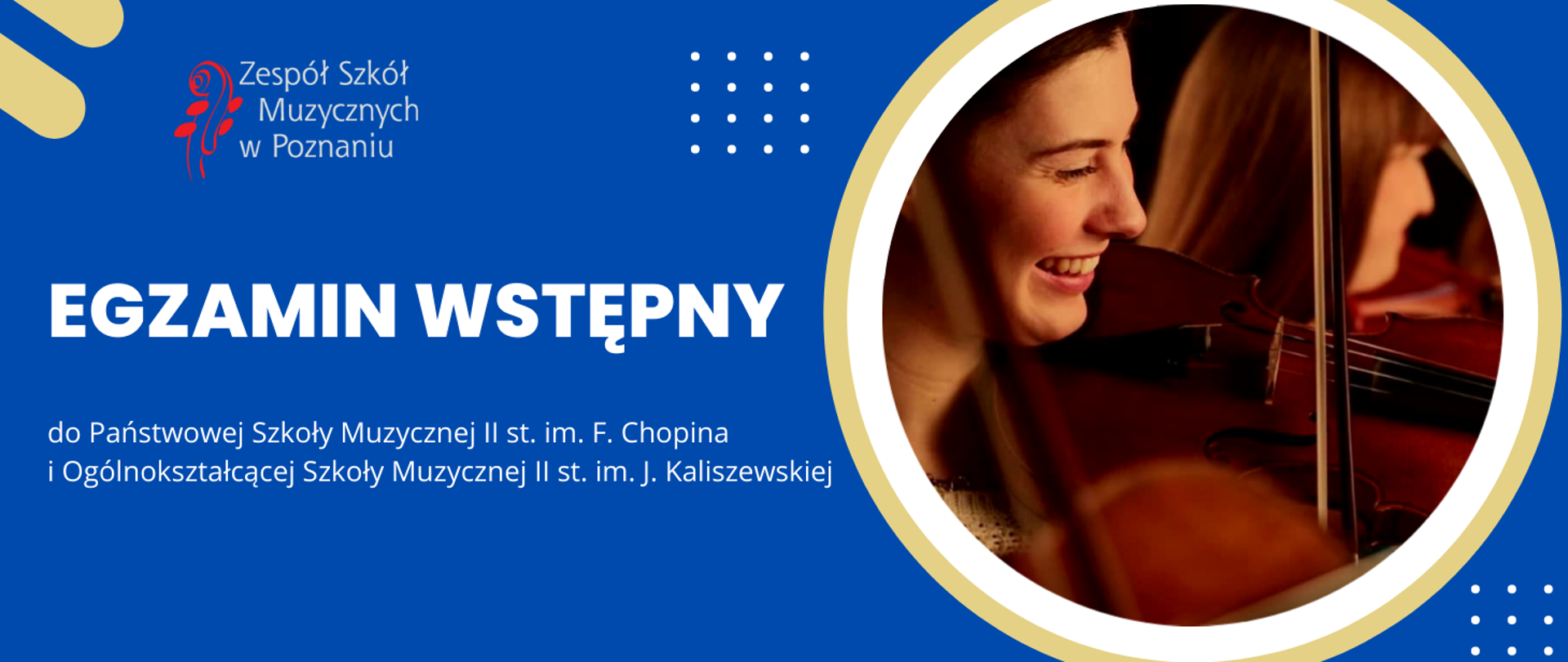 Grafika na niebieskim tle. Na górze logo ZSM, z prawej strony w okrągłej ramce zdjęcie uśmiechniętej dziewczyny, grającej na skrzypcach. Z boku tekst: /"EGZAMIN WSTĘPNY do Państwowej Szkoły Muzycznej II stopnia im. F. Chopina o Ogólnokształcącej Szkoły Muzycznej II stopnia. im. J. Kaliszewskiej.