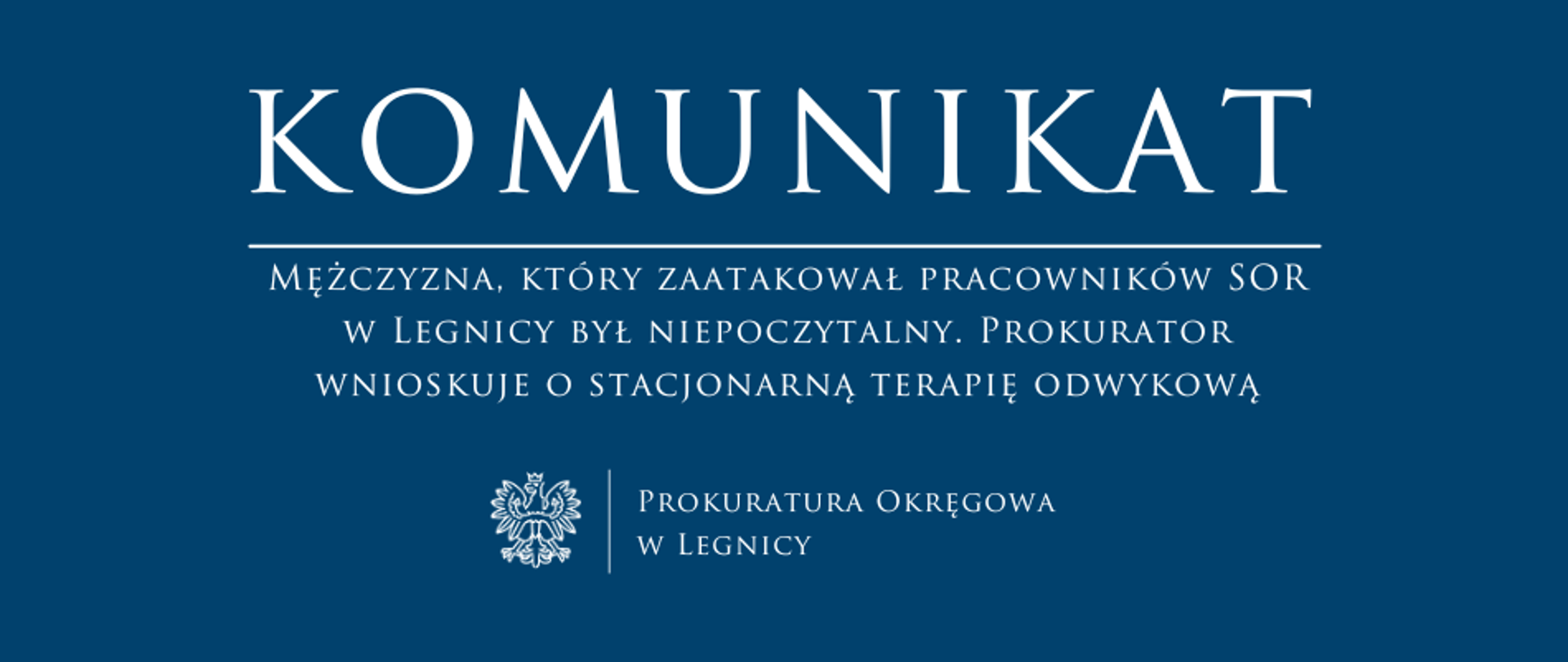 baner - na niebieskim tle napis w kolorze białym Komunikat, poniżej pozioma biała kreska, pod kreską napis "Mężczyzna, który zaatakował pracowników SOR w Legnicy był niepoczytalny. Prokurator wnioskuje o stacjonarną terapię odwykową", niżej pośrodku rysunek orła oddzielony od napisu Prokuratura Okręgowa w Legnicy krótką pionową kreską