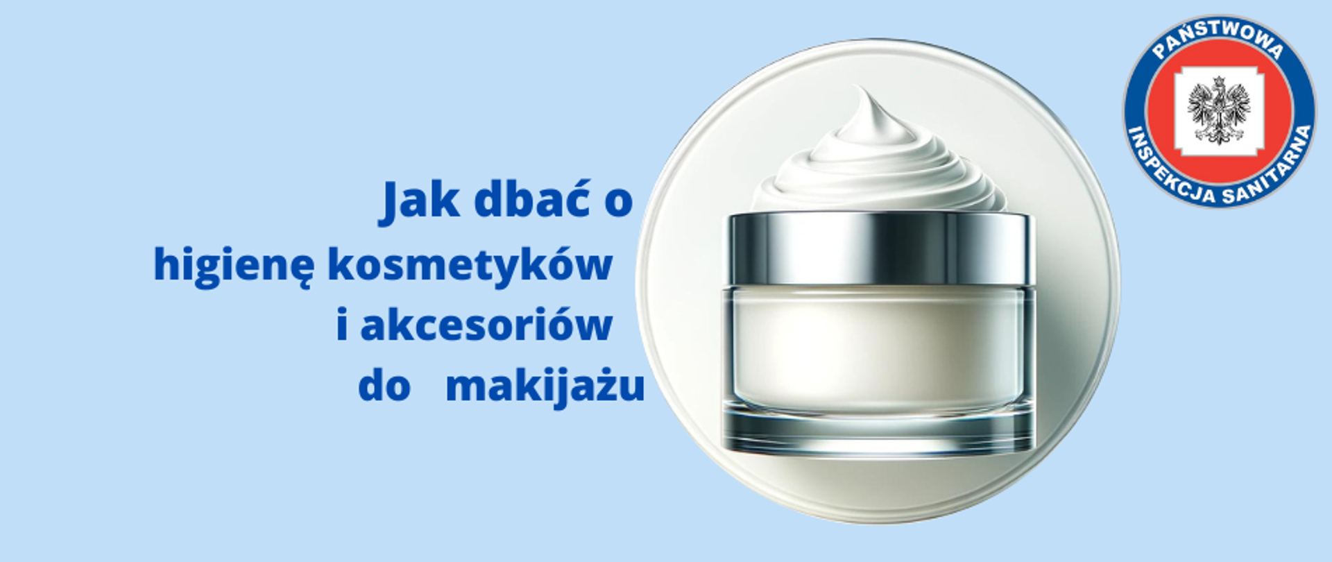 Grafika przedstawia logo z tytułem "Jak dbać o higienę kosmetyków i akcesoriów do makijażu". Po prawej stronie znajduje się okrągła grafika z kosmetykiem w formie opakowania kremu z dekoracyjnie ułożonym kremem na wieczku opakowania. W prawym górnym rogu grafiki umieszczono logo Państwowej Inspekcji Sanitarnej. Całość na błękitnym tle.