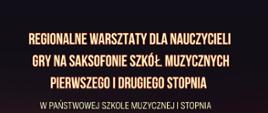  REGIONALNE WARSZTATY DLA NAUCZYCIELI GRY NA SAKSOFONIE SZKÓŁ MUZYCZNYCH PIERWSZEGO I DRUGIEGO STOPNIA W PAŃSTWOWEJ SZKOLE MUZYCZNEJ I STOPNIA
