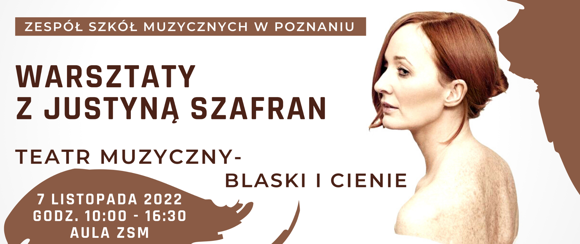 Baner w odcieniach brązu ze zdjęciem portretowym Justyny Szafran. Tekst: ZESPÓŁ SZKÓŁ MUZYCZNYCH W POZNANIU, WARSZTATY Z JUSTYNĄ SZAFRAN, TEATR MUZYCZNY - BLASKI I CIENIE. 7 LISTOPADA 2022, GODZ. 10:00-16:30, AULA ZSM