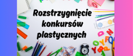 Grafika przedstawia białe tło z kolorowymi przyborami szkolnymi rozmieszczonymi wokół krawędzi. Wśród nich znajdują się: kredki, flamastry, linijki, gumki do mazania, zeszyt, nożyczki, jabłko, paleta malarska z pędzlami oraz litery alfabetu. W centralnej części obrazu znajduje się napis w języku polskim: „Rozstrzygnięcie konkursów plastycznych”. Tło całej grafiki ma gradient – przechodzi od koloru niebieskiego po lewej stronie do różowego po prawej.