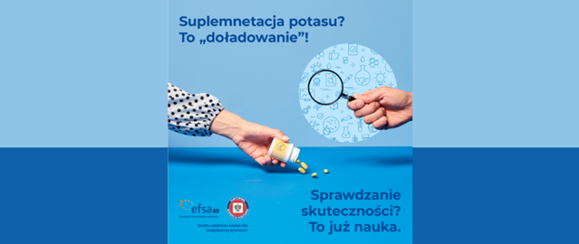 Na grafice znajduje się napis: Suplementacja potasu? To "doładowanie"!. Poniżej widnieją dłonie. W jednej znajdują się tabletki a w drugiej lupa. Poniżej widnieje napis wraz z logo EFSA oraz Państwowej Inspekcji Sanitarnej. Po prawej stronie widnieje napis: Sprawdzanie skuteczności? To już nauka. Tło jest w odcieniach niebieskiego.