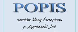 Błękitny napis popis, poniżej czarny napis uczniów klasy fortepianu p. Agnieszki Jeż