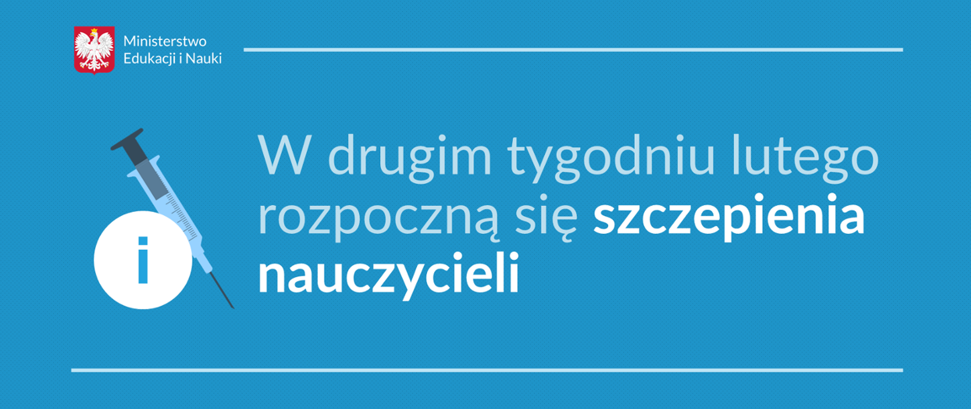 W lewym górnym rogu orzeł w koronie na czerwonym tle a obok napis o treści Ministerstwo Edukacji i Nauki. Z lewej strony biały okrąg a w jego środku litera "i" a w tle strzykawka. Obok napis o treści : W drugim tygodniu lutego rozpoczną się szczepienia nauczycieli". Całość na błękitnym tle.