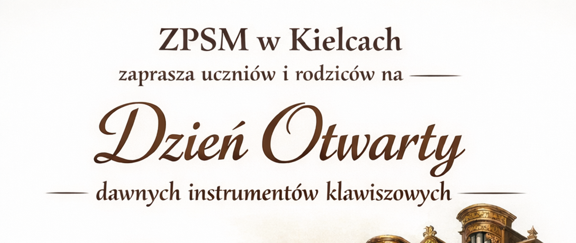 ZPSM w Kielcach zaprasza uczniów i rodziców na Dzień Otwarty dawnych instrumentów klawiszowych
15 kwietnia 2026r. Nauczyciele klas klawesynu i organów zapraszają na indywidualne konsultacje. Zapisy w sekretariacie szkoły tel 41-342-60-17. 