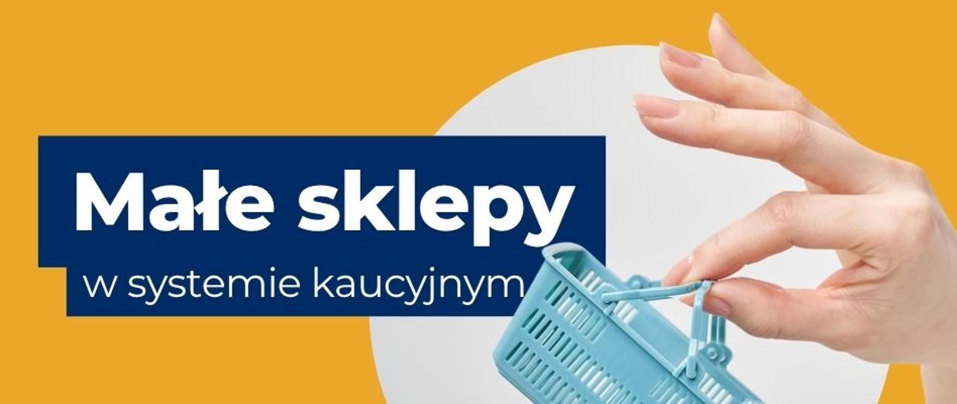na banerze widoczny jest jest napis: Małe sklepy w systemie kaucyjnym. Po prawej stronie grafika przedstawia miniaturkę koszyka sklepowego trzymaną w dłoni. 