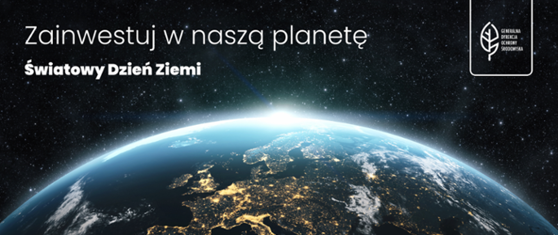 Fragment kuli ziemskiej sfotografowanej z kosmosu. W połowie grafiki zarys lądów i oceanów. Na tle granatowego nieba z gwiazdami, powyżej globu, napis: Zainwestuj w naszą planetę. Światowy Dzień Ziemi. W prawym górnym rogu logo Generalnej Dyrekcji Ochrony Środowiska (biały liść).