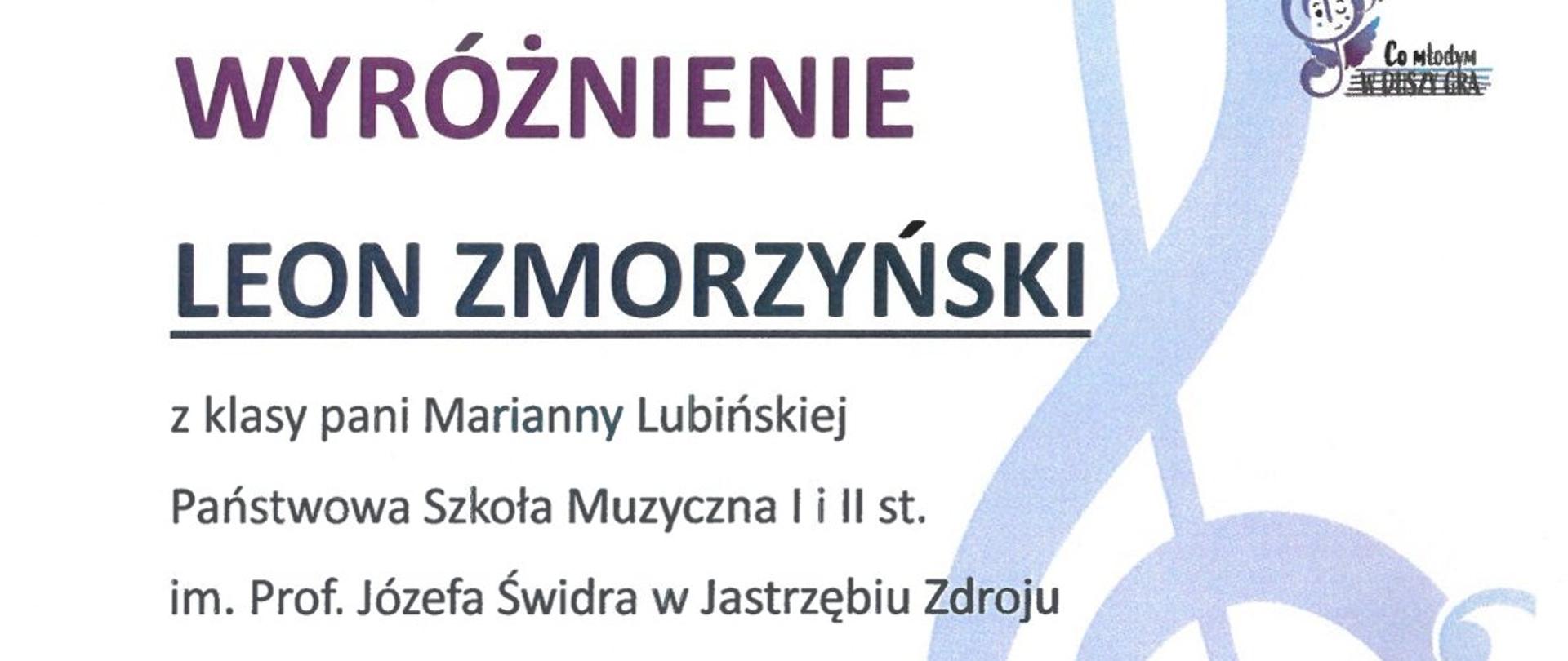 Białe tło, po prawej u góry logo konkursu, poniżej duży klucz wiolinowy. W treści: Wyróżnienie Leon Zmorzyński z klasy pani Marianny Lubińskiej Państwowa Szkoła Muzyczna I i II st, im. prof. Józefa Świdra w Jastrzębiu-Zdroju w III Ogólnopolskim Konkursie "Co młodym w duszy gra?" 13-15 kwietnia 2023 r., Zespół Szkół Muzycznych I i II st. w Rudzie Śląskiej. Pod spodem skład jury i podpisy. Na dole zmieszczone loga: patronat, opieka merytoryczna, sponsorzy.