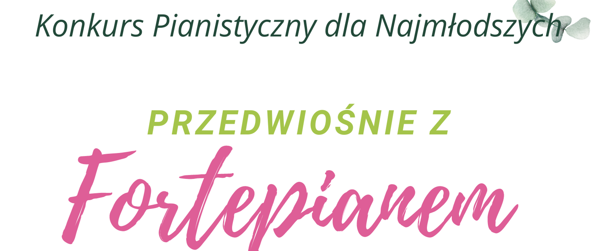Plakat ma białym tle. Górna i dolna część plakatu to zielone gałązki z liśćmi. Lewy górny róg to logo szkoły. Od góry na środku pełna nazwa szkoły- Państwowa Szkoła Muzyczna I i II st. im. Fryderyka Chopina w Nowym Targu, następnie nazwa sekcji- Sekcja Instrumentów Klawiszowych. Następnie nazwa wydarzenia: Konkurs Pianistyczny dla Najmłodszych- Przedwiośnie z Fortepianem. Kolejno data - 19 marca - wtorek 2024 r, o godz. 10.00 w sali kameralnej oraz zaproszenie na ta imprezę.