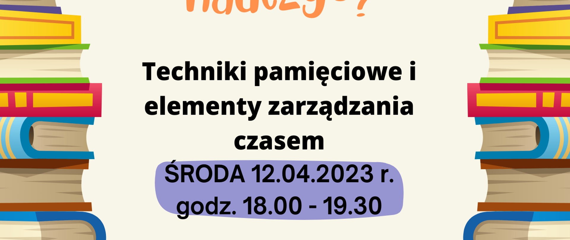 Jak się uczyć, żeby się nauczyć? Techniki pamięciowe i elementy zarządzania czasem. Środa 12 kwietnia 2023 r. , godz. 18.00 - 19.30, Prowadzenie dr Magdalena Ratalewska, Aula PSM, na dole po lewej stronie logo PSM w Jastrzębiu-Zdroju