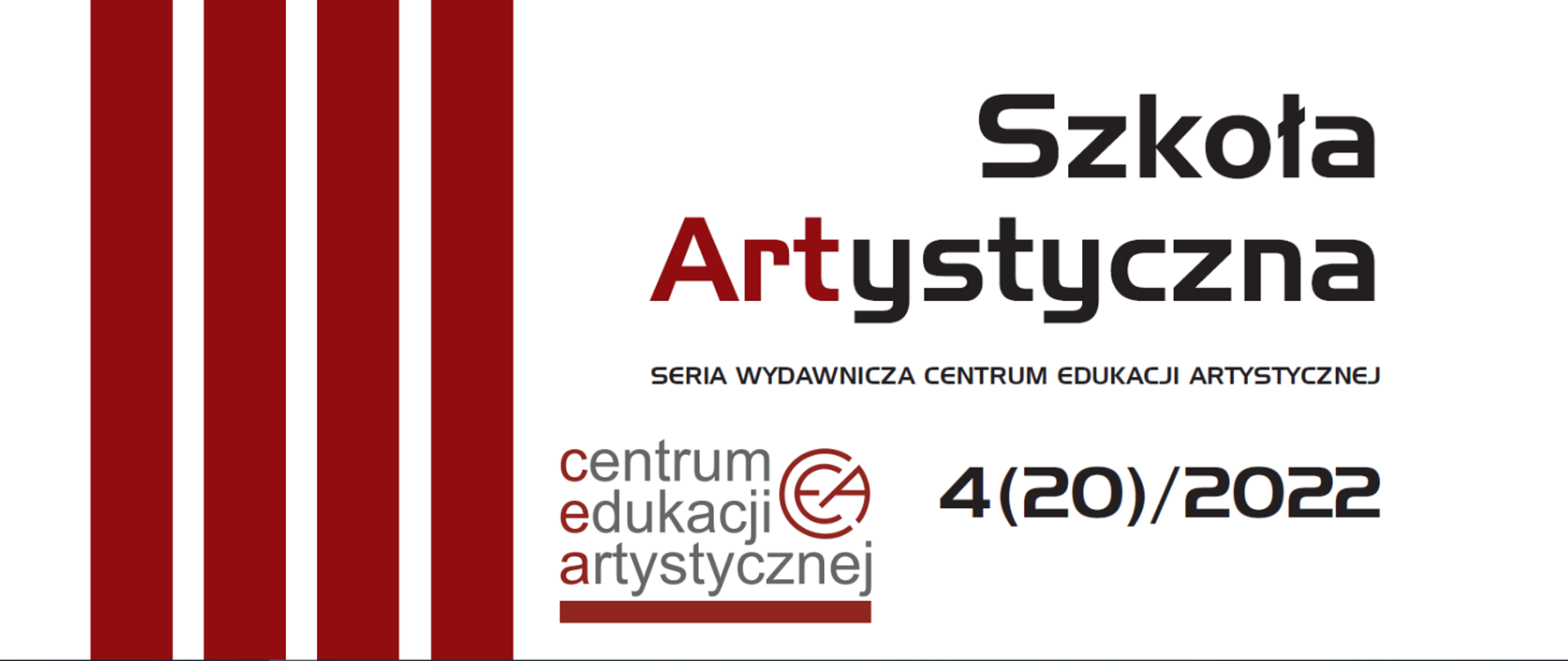 Grafika przedstawiająca okładkę serii wydawniczej Centrum Edukacji Artystycznej w Warszawie. Na białym tle od lewej strony 4 czerwone pionowe pasy, z prawej strony tekst w przeważającej części w kolorze czarnym, 3 litery drugiego wyrazu w kolorze czerwonym "Szkoła Artystyczna seria wydawnicza Centrum Edukacji Artystycznej 4 (20)/2022. w dolnej części grafika logo Centrum Edukacji Artystycznej.