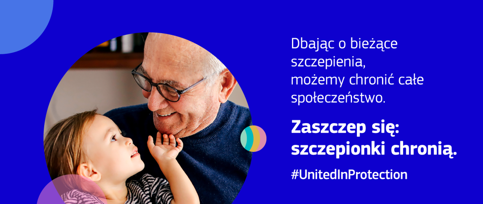 Na niebieskim tle widoczny dziadek z dzieckiem, obok nich znajduję się napis: Dbając o bieżące szczepienia możemy chronić całe społeczeństwo. Zaszczep się: szczepionki chronią. #UnitedInProtection