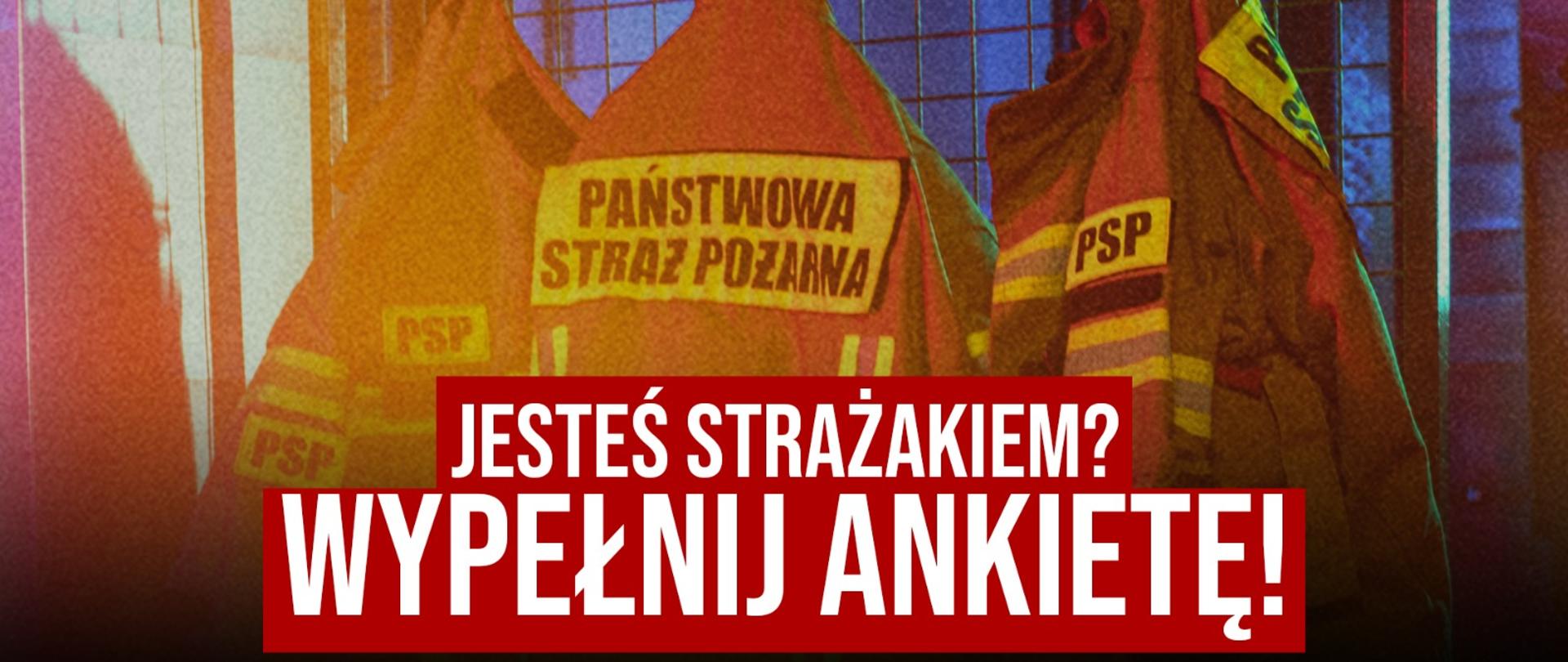 Baner przedstawiający wiszące na wieszaku kurtki specjalne Państwowej Straży Pożarnej z widocznymi naszywkami „PSP” oraz „Państwowa Straż Pożarna”. Na czerwonym tle w dolnej części grafiki umieszczono duży, biały napis: „Jesteś strażakiem? Wypełnij ankietę