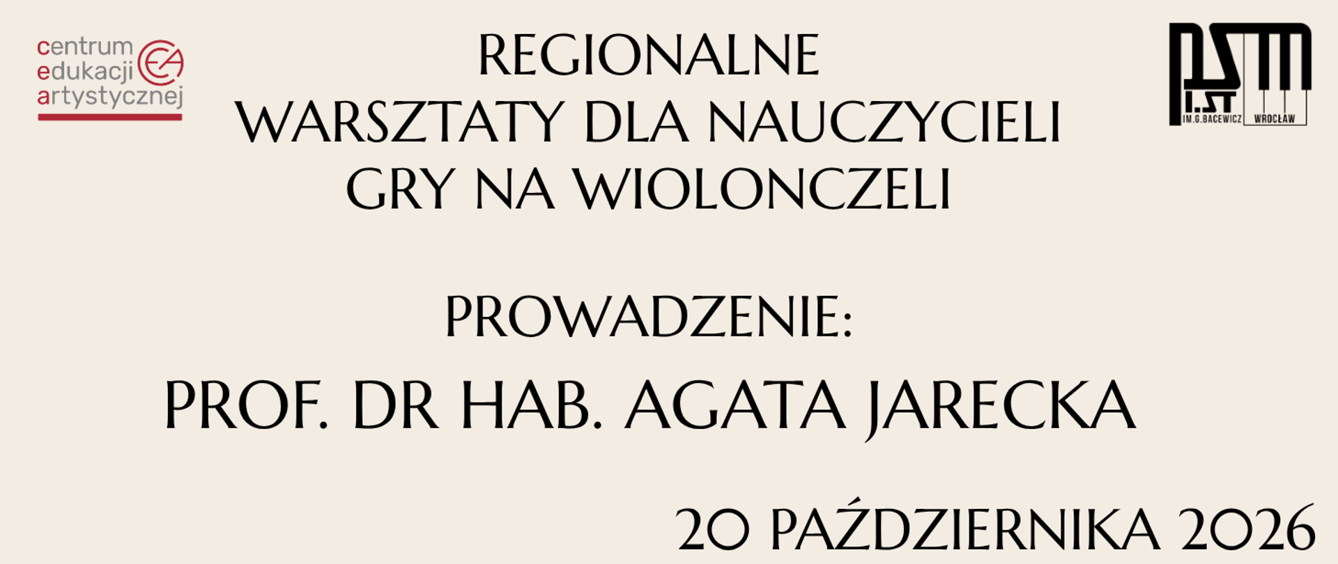 Na beżowym tle tekst w kolorze czarnym "Regionalne warsztaty dla nauczycieli gry na wiolonczeli, prowadzenie: prof. dr hab. Agata Jarecka, 20 października 2026". W lewym górnym rogu logo Centrum Edukacji Artystycznej, w prawym górnym rogu logo Państwowej Szkoły Muzycznej I stopnia im. Grażyny Bacewicz we Wrocławiu". 