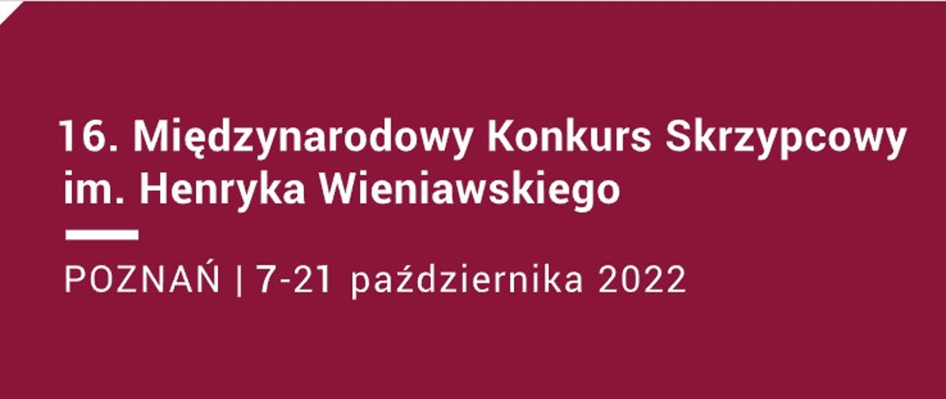 Grafika. Tło bordowe. Biały napis: 16. Międzynarodowy Konkurs Skrzypcowy im. Henryka Wieniawskiego Poznań 7-21 października 2022