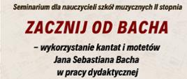Afisz - Seminarium - wykorzystanie kantat i motetów J.S. Bacha w pracy dydaktycznej, 22 marca 2025 r, godz 14.00-20.30, Scena Foyer