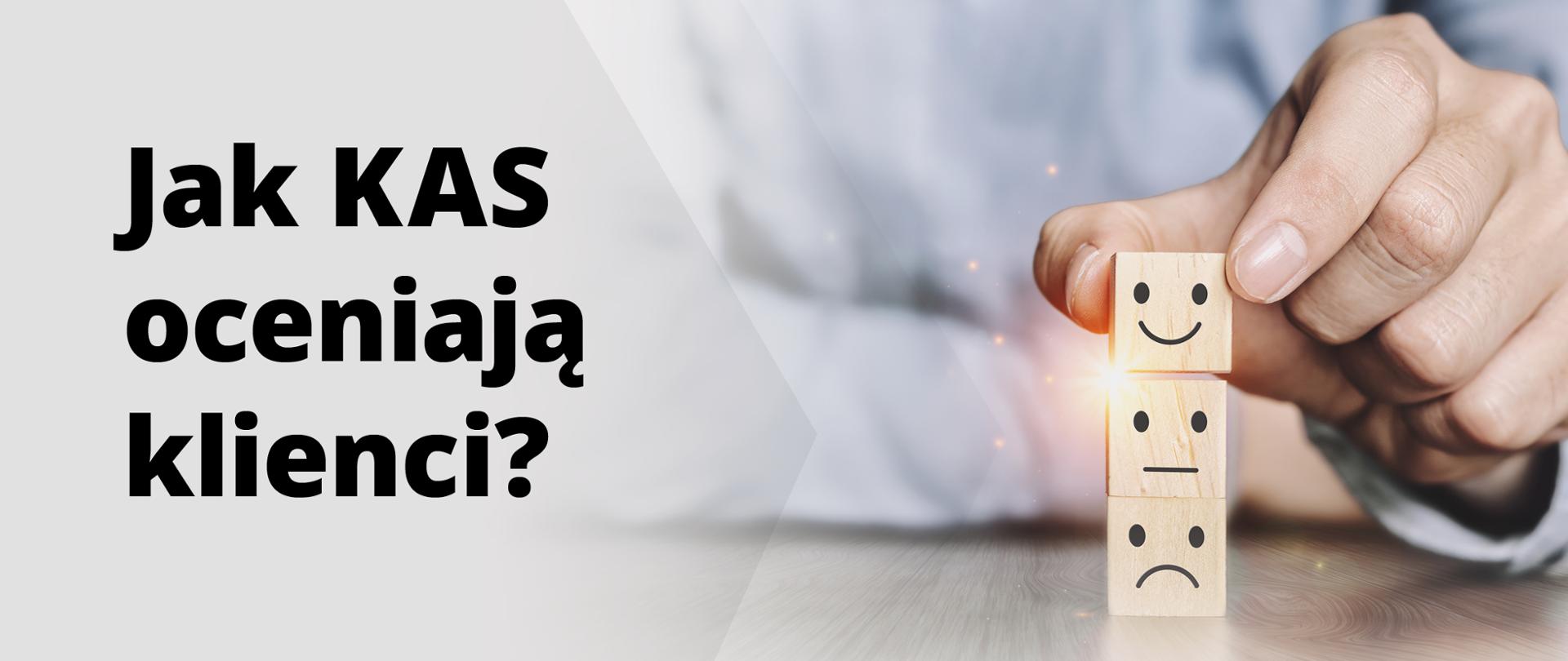 Napis "Jak KAS oceniają klienci?". Obok ręka i ułożone w stos 3 drewniane kostki z namalowanymi minami - uśmiechniętą, neutralną i smutną.