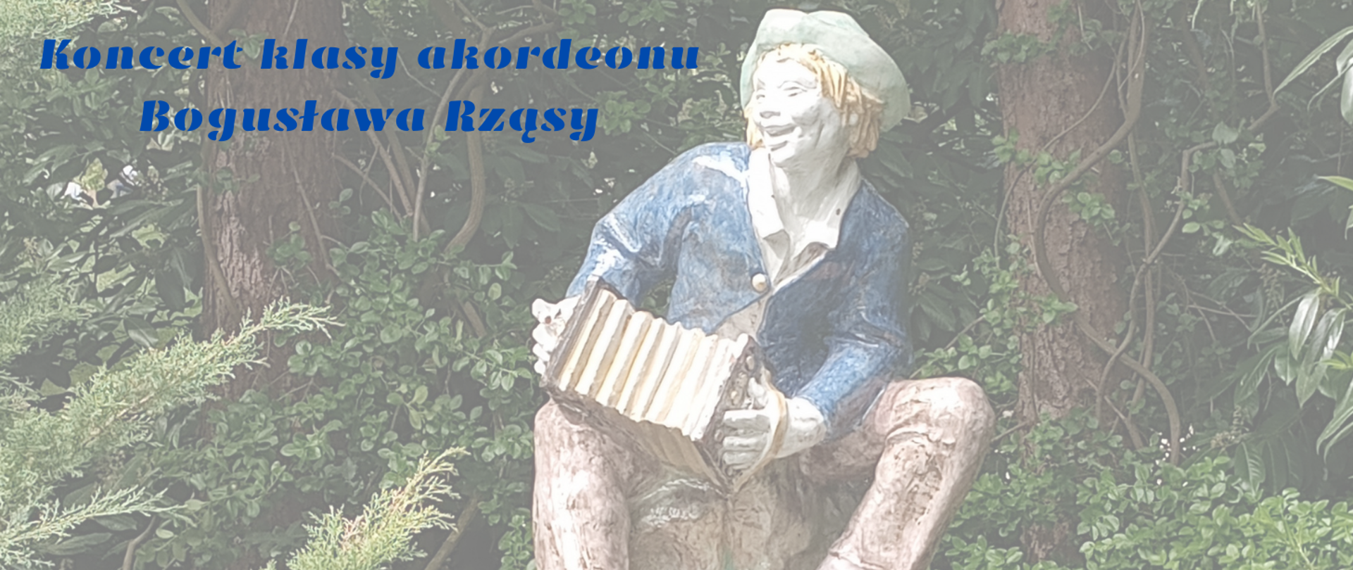 Plakat z zaproszeniem na koncert klasy akordeonu. Litery w kolorze czerwonym i niebieskim. Tłem jest zdjęcie figurki porcelanowej na kamiennym cokole akordeonisty grającego z uśmiechem na akordeonie. Po obu bokach zieleń drzew i krzewów w parku.
