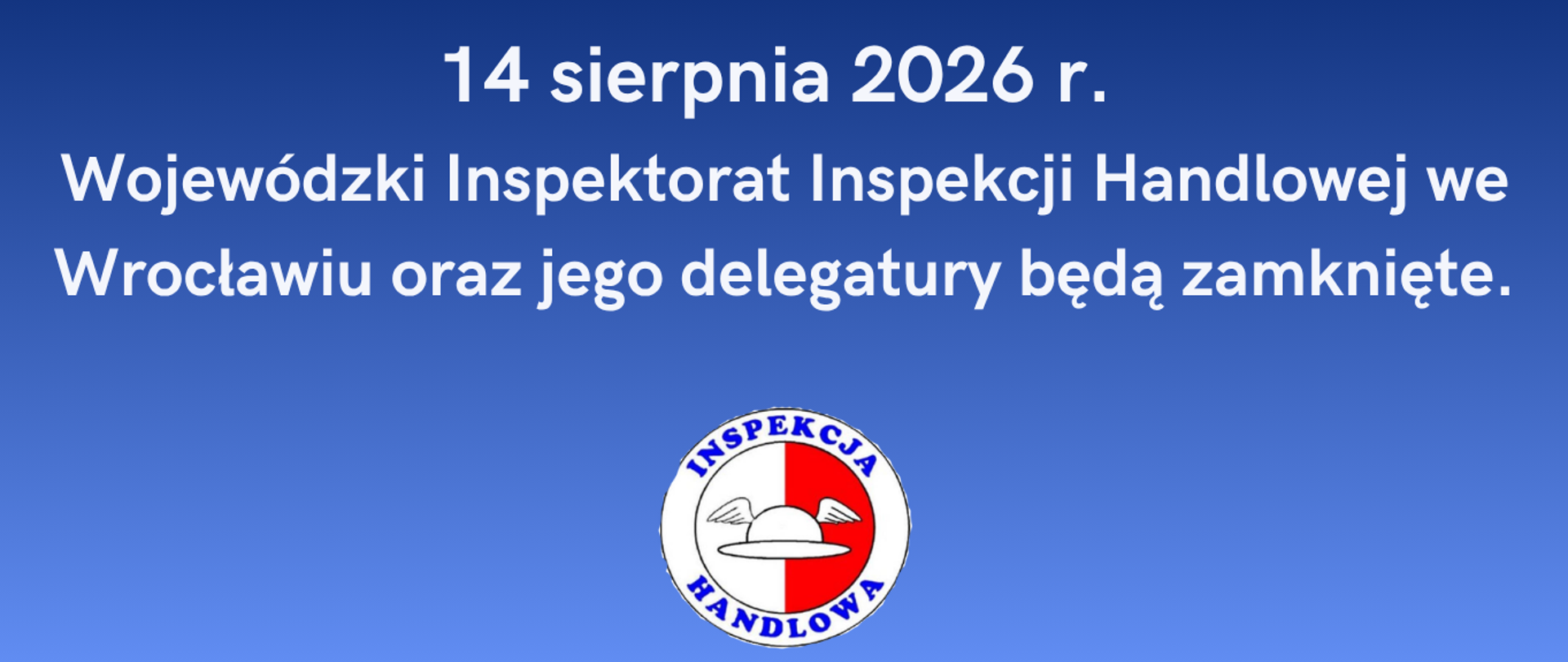 Komunikat o treści: 14 sierpnia 2026 r. Wojewódzki Inspektorat Inspekcji Handlowej we Wrocławiu oraz jego delegatury będą zamknięte.