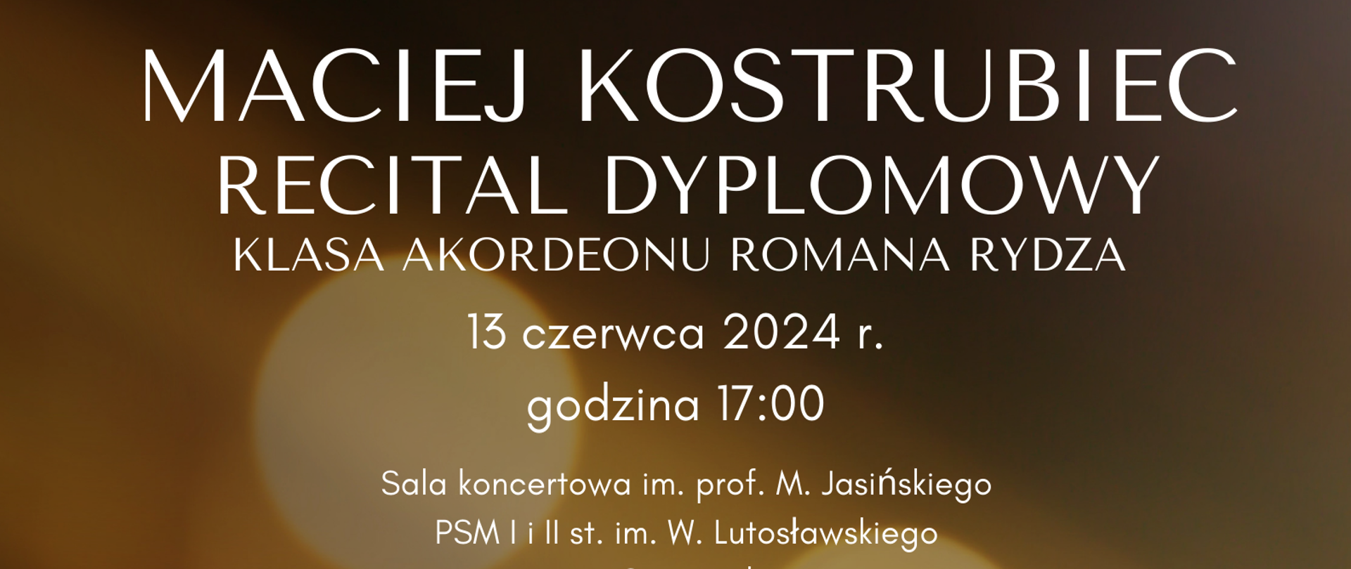 Plakat informujący o recitalu dyplomowym Macieja Kostrubca w dniu 13 czerwca 2024 o godzinie 17.00. Tło plakatu jest złocisto-brązowe z odblaskami światła. W prawym dolnym rogu znajduje się zdjęcie ucznia grającego na akordeonie guzikowym. Maciej ubrany jest w czarną koszulę, patrzy przed siebie.