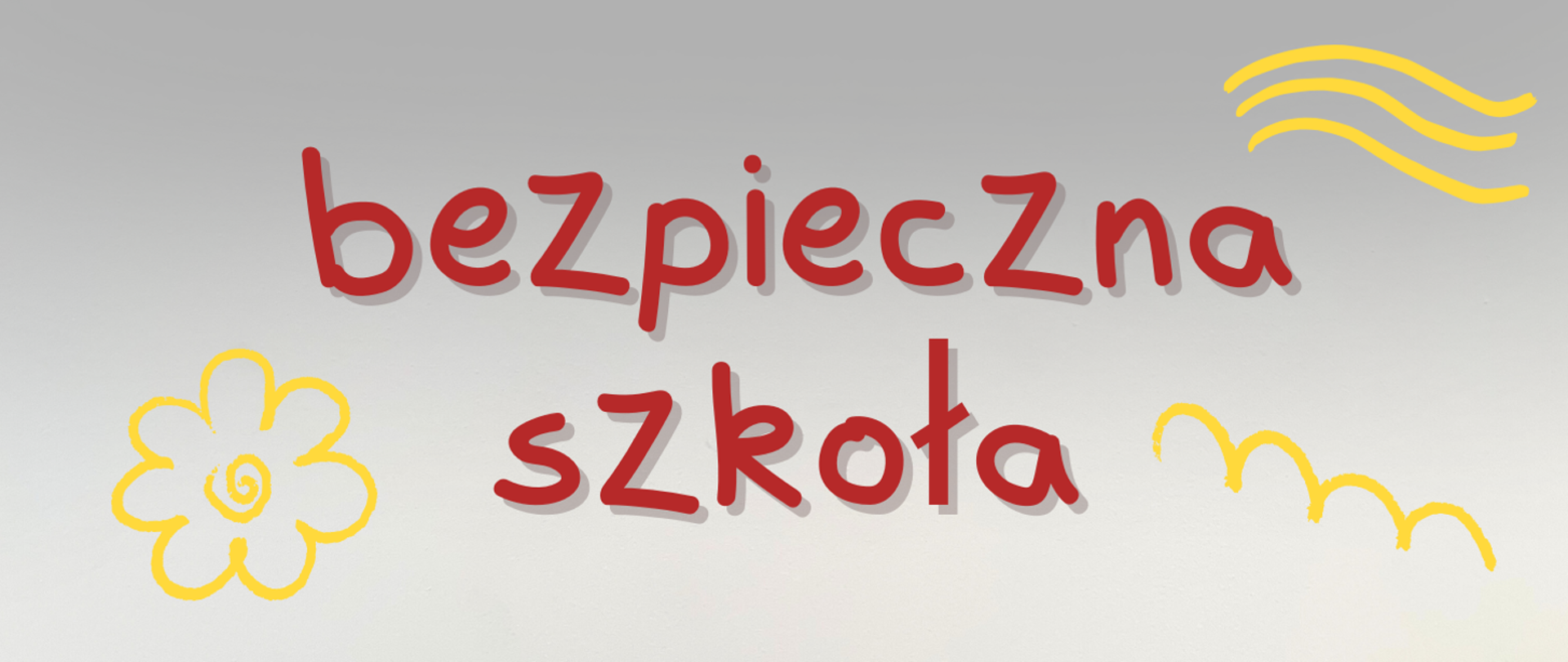 Na jasnoszarym tle widnieje kolorowy napis w języku polskim 'bezpieczna szkoła'. Litery są czerwone, mają delikatny cień, a ich kształt przypomina odręczne pismo, co nadaje całości przyjazny, dziecięcy charakter. Wokół napisu znajdują się proste, żółte rysunki – kwiatek z wijącym się środkiem, trzy faliste linie w prawym górnym rogu oraz łukowata linia w prawym dolnym rogu. Całość utrzymana jest w radosnym, pogodnym stylu