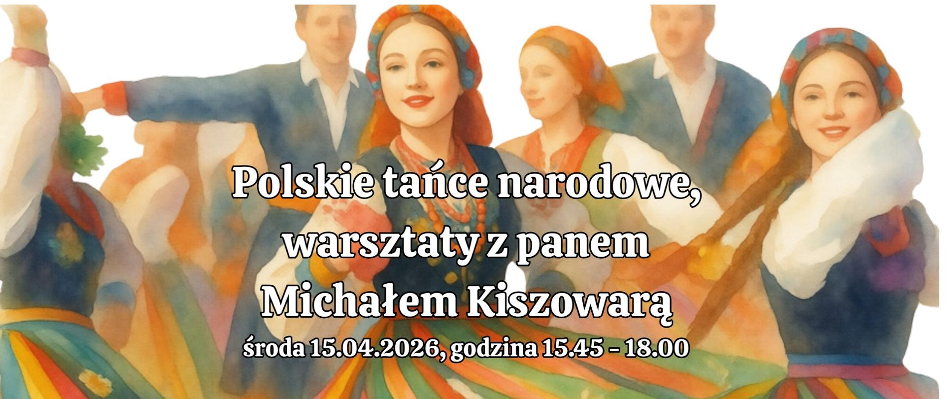 Polskie tańce narodowe, warsztaty z panem Michałem Kiszowarą
środa 15.04.2026, godzina 15.45 - 18.00