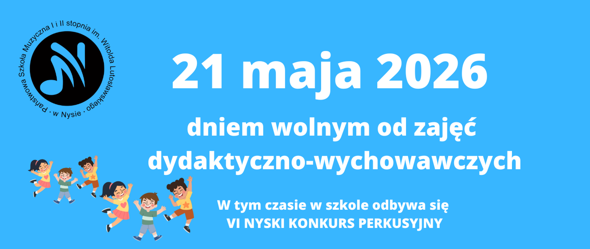 Kafelek niebieskie tło w lewym górnym rogu czarne okrągłe logo szkoły według ustalonego znaku W lewym dolnym rogu grafika przedstawiająca sześcioro rozbieganych dzieci w podskokach różnokolorowych ubraniach z rękoma uniesionymi do góry wszyscy szeroko uśmiechnięci napis biały 21 maja 2026 dniem wolnym od zajęć dydaktyczno-wychowawczych w tym czasie w szkole odbywa się szósty Nyski konkurs perkusyjny