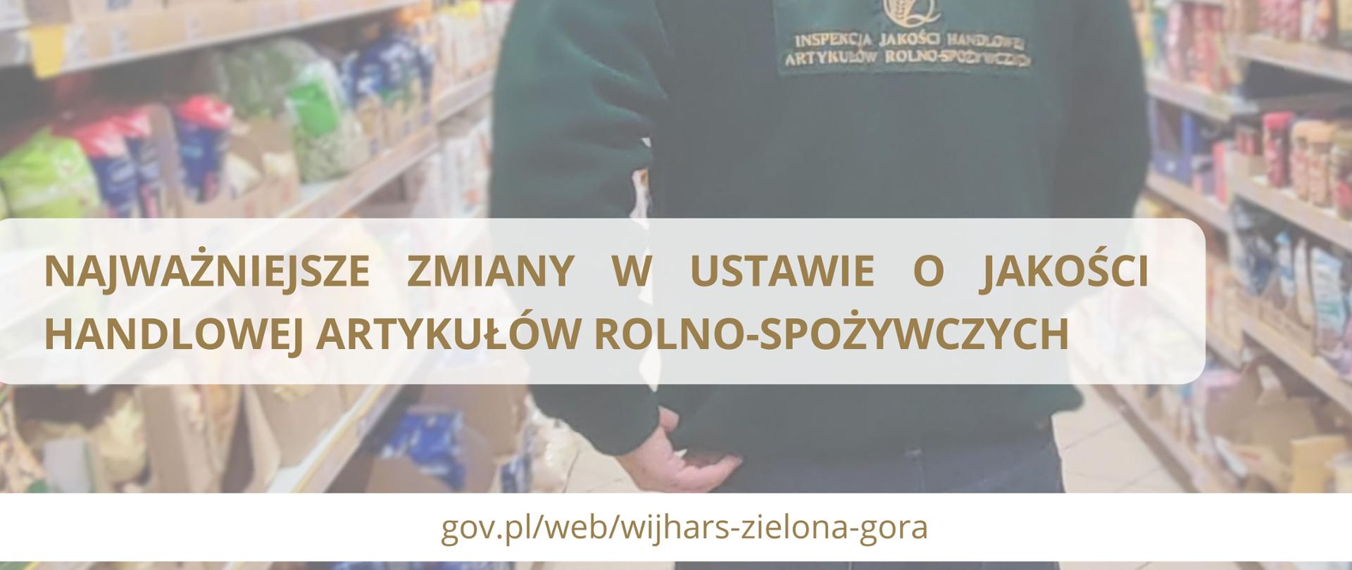 Zdjęcie przedstawia plecy inspektora IJHARS ubranego w służbowy polar koloru zielonego idącego w sklepie spożywczym oraz napis najważniejsze zmiany w ustawie o jakości handlowej artykułów rolno-spożywczych oraz link do strony wijhars zielona góra