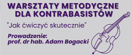 Na szarym tle informacje: Warsztaty metodyczna dla kontrabasistów "Jak ćwiczyć skutecznie". Prowadzenie: prof. dr hab. Adam Bogacki. z prawej strony szkic przedstawiający kontrabas. 