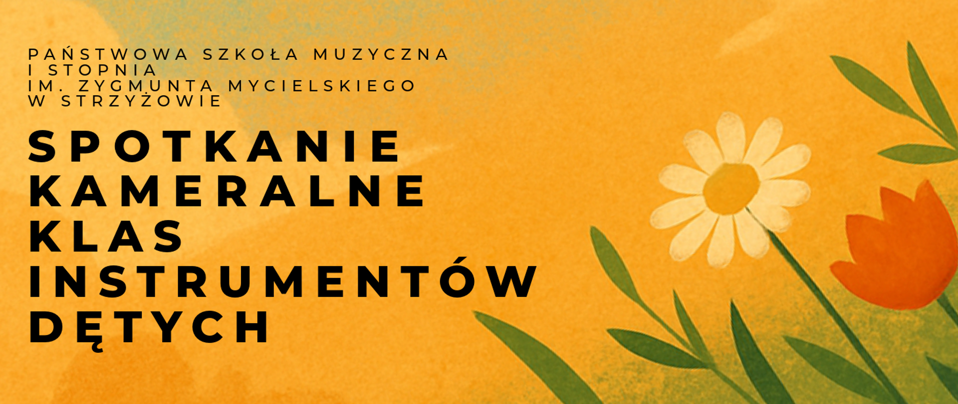 Baner w ciepłej, słonecznej kolorystyce, z dominującym tłem w odcieniach pomarańczu i zieleni. Po lewej stronie umieszczono nazwę szkoły: „Państwowa Szkoła Muzyczna I stopnia im. Zygmunta Mycielskiego w Strzyżowie”, a poniżej duży, pogrubiony tytuł wydarzenia: „Spotkanie kameralne klas instrumentów dętych”. Po prawej stronie widoczne są ilustracje polnych kwiatów – białej stokrotki i czerwonego tulipana – na tle zielonej trawy. Styl graficzny jest prosty, ilustracyjny, w klimacie letnim i przyjaznym.