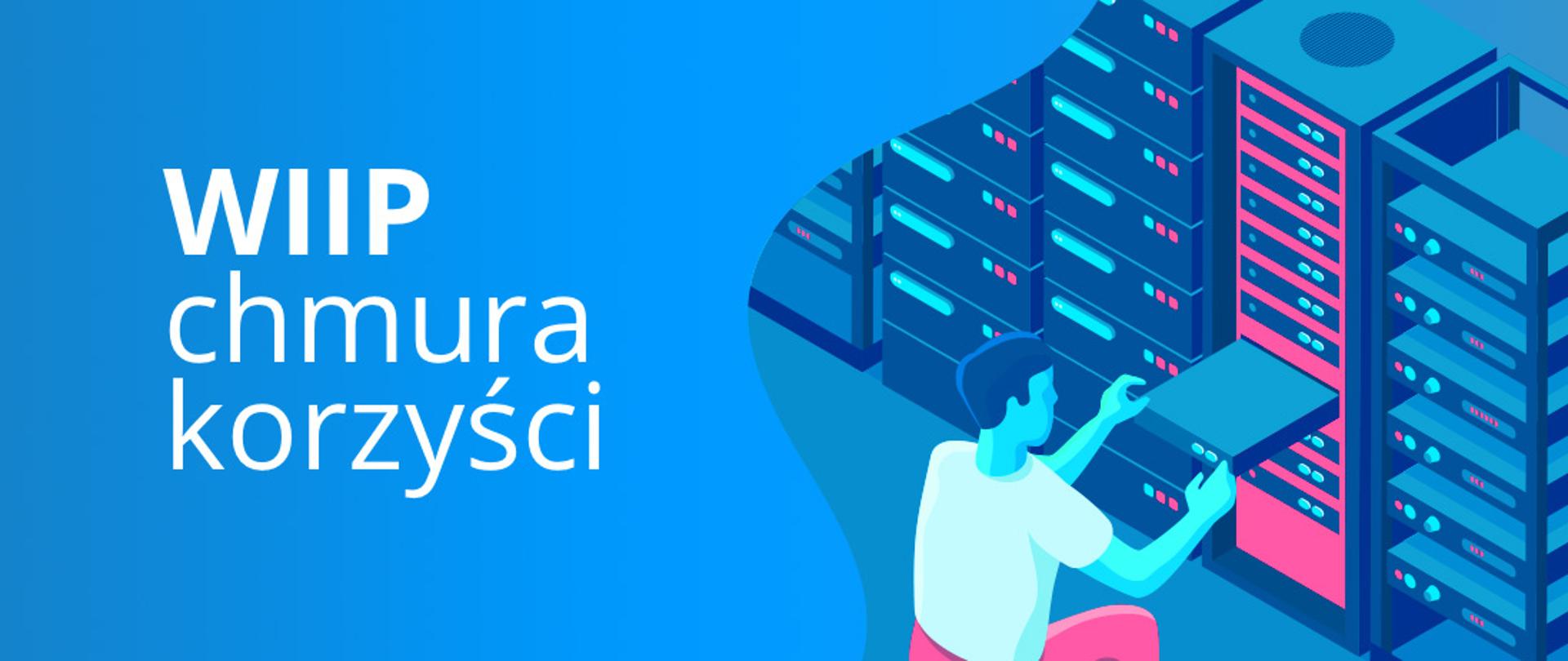 Baner o treści: WIIP chmura korzyści. Mężczyzna przy szafie serwerów.
