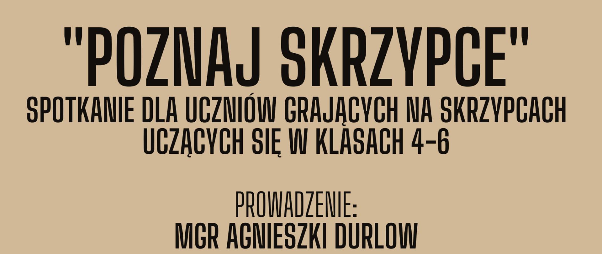 Plakat na jasnobrązowym tle, w dolnym prawym rogu rysunek skrzypiec, od góry napis: "Poznaj skrzypce. Spotkanie dla uczniów grających na skrzypcach, uczących się w klasach 4-6. Prowadzenie Agnieszka Durlow"