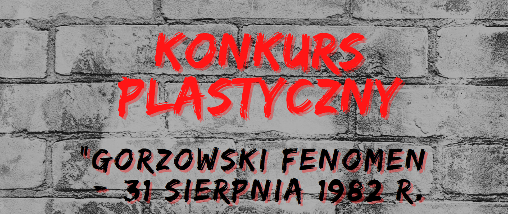 Plakat konkursowy utrzymany w szarej kolorystyce Na dole zdjęcie katedry i zdjęcie z zamieszek. Powyżej, na tle z cegieł napis: Konkurs plastyczny "Gorzowski Fenomen - 31 sierpnia 1982 r.". Więcej szczegółów znajdą Państwo na stronie www.gov.pl/uw-lubuski/Konkurs-plastyczny-lubuski-fenomen lub w serwisie Facebook @LubuskiUrzadWojewodzki