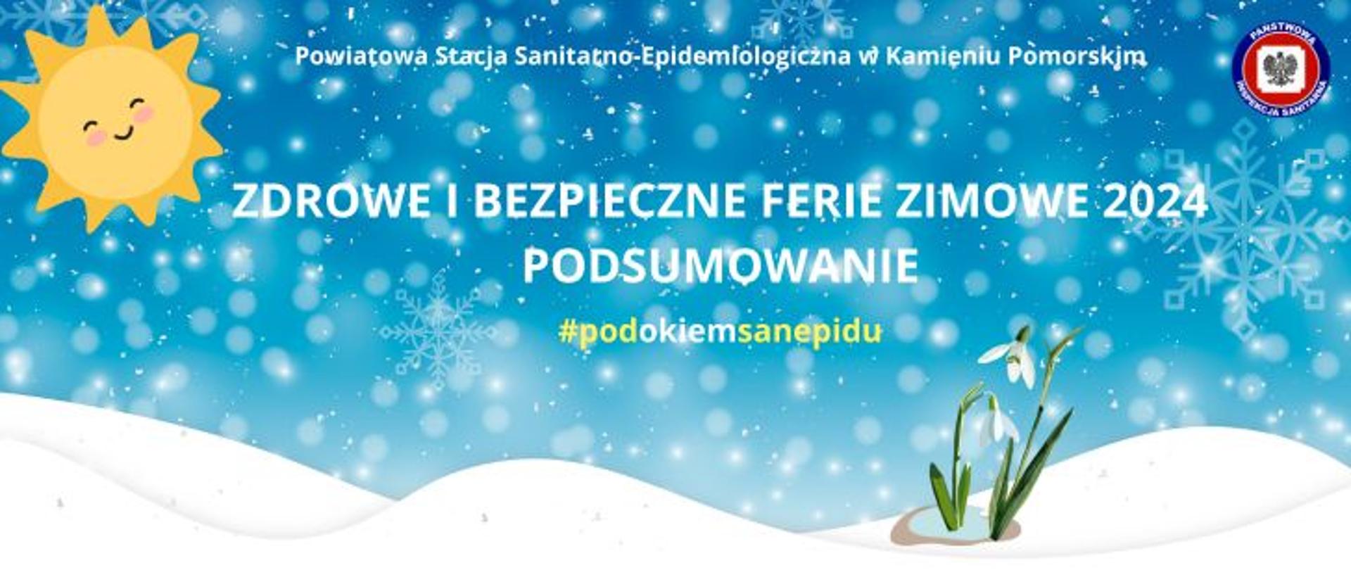 Na błękitnym tle pada intensywnie śnieg, na samym dole ze śniegu wyrastają dwa przebiśniegi powyżej na środku jasny napis Zdrowe i bezpieczne ferie 2024 podsumowanie #podokiemsanepidu, powyżej jasny napis Powiatowa Stacja Sanitarno-Epidemiologiczna w Kamieniu Pomorskim. W lewym górnym rogu żółte uśmiechnięte słońce, w prawym górnym rogu logo państwowej Inspekcji sanitarnej.
