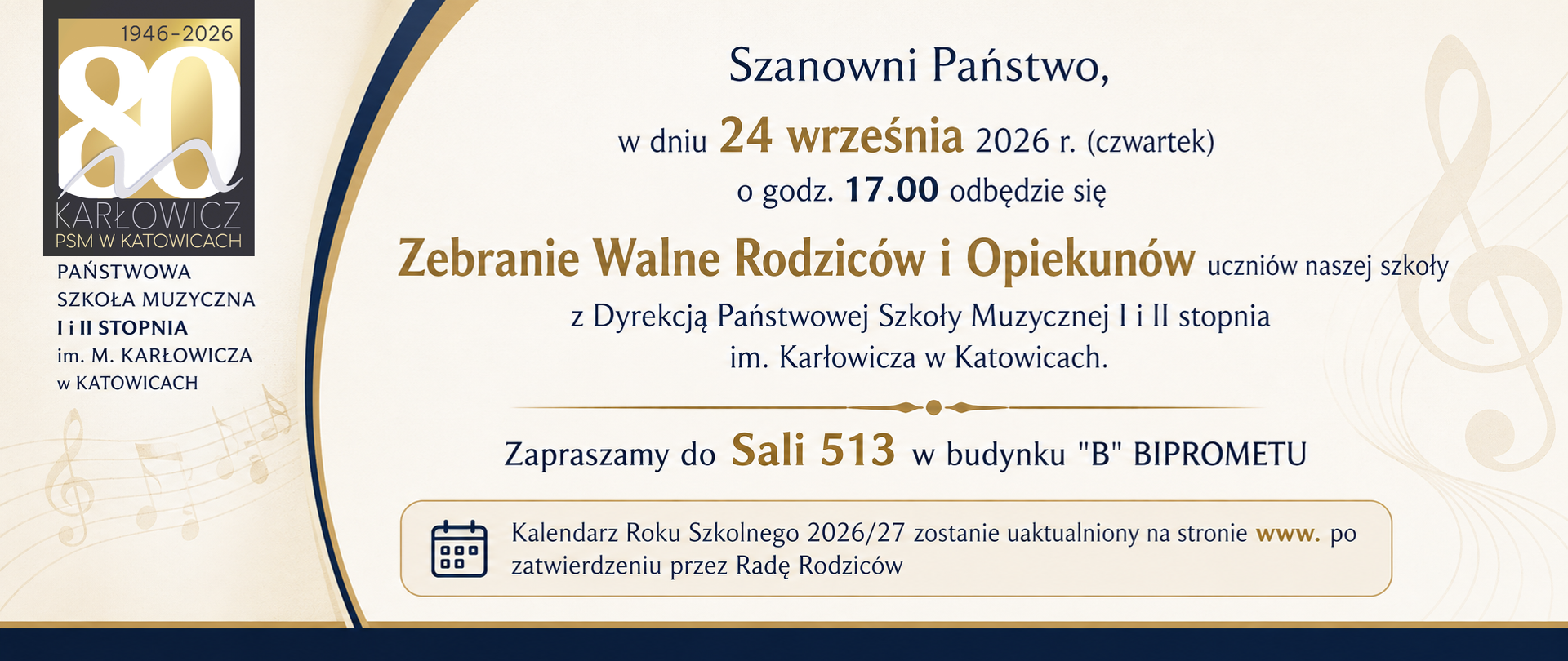 baner z informacją: Szanowni Państwo,
w dniu 24 września 2026 r. (czwartek)
o godz. 17.00 odbędzie się
Zebranie Walne
Rodziców i Opiekunów
uczniów naszej szkoły
z Dyrekcją Państwowej Szkoły Muzycznej I i II stopnia
im. Karłowicza w Katowicach.
Zapraszamy do Sali 513 w budynku B BIPROMETU
Kalendarz Roku Szkolnego 2026/27 zostanie uaktualniony na stronie www. po zatwierdzeniu przez Radę Rodziców
