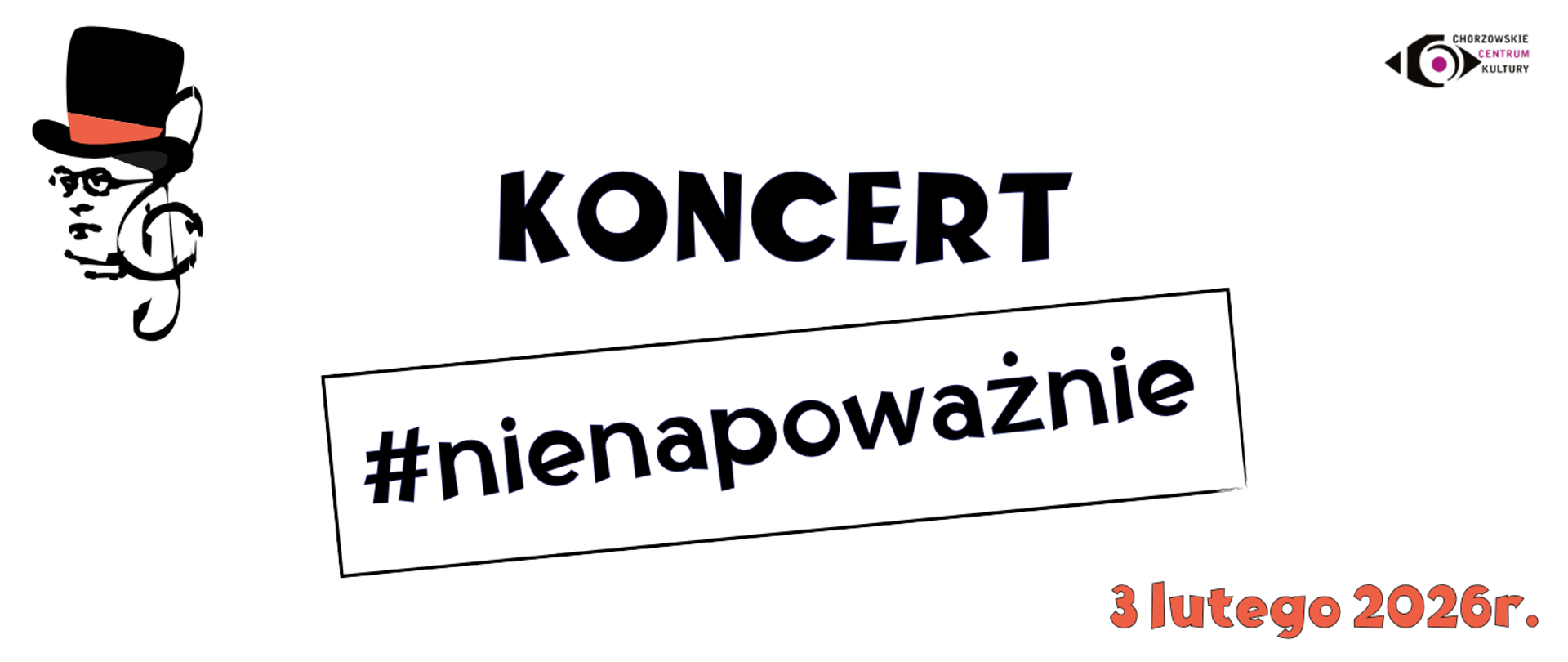 Baner ma poziomy układ i również białe tło.
Po lewej stronie znajduje się ta sama graficzna postać mężczyzny w cylindrze z czerwonym paskiem, co na plakacie.
W górnej części, na środku, widnieje duży napis:
„KONCERT”.
Poniżej umieszczono pochylony prostokąt z hasłem:
„#nienapoważnie” – główny motyw wydarzenia.
W prawym górnym rogu znajduje się logo Chorzowskiego Centrum Kultury.
W prawym dolnym rogu, pomarańczową czcionką, podana jest data:
3 lutego 2026 roku.