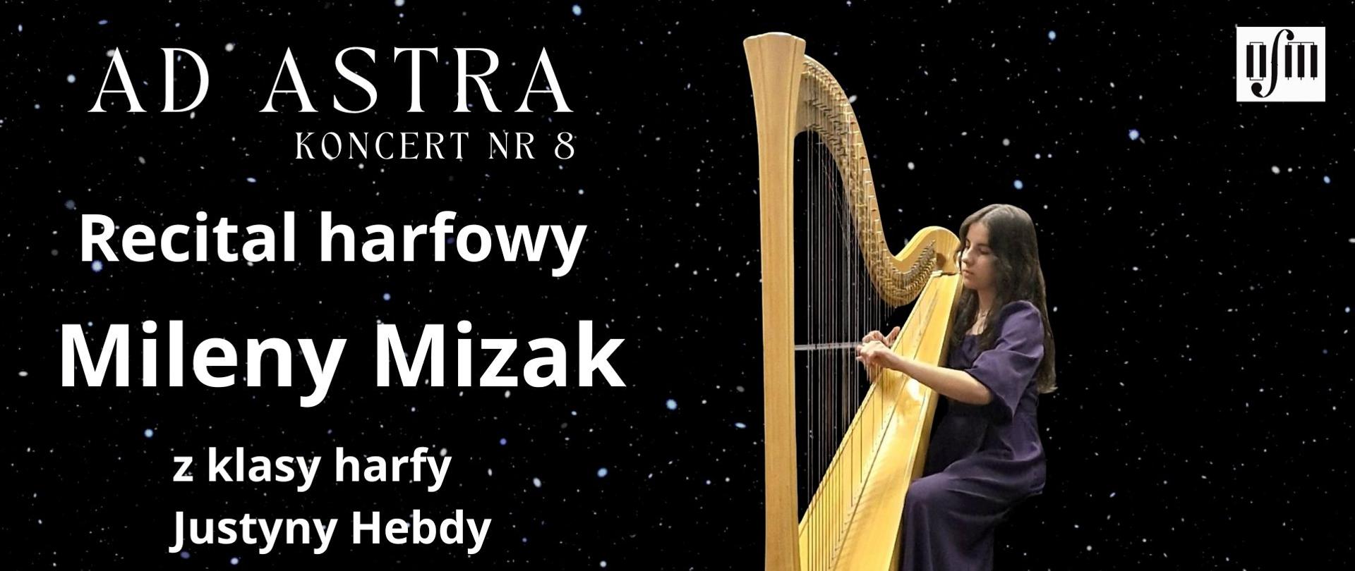 Grafika zapowiada recital harfowy pt. "Ad Astra, Koncert nr 8" uczennicy Mileny Mizak z klasy harfy Pani Justyny Hebdy, który odbędzie się w sali koncertowej Ogólnokształcącej Szkoły Muzycznej I i II stopnia im. Karola Lipińskiego w Lublinie, w dniu 18.12.2025 r. o godz. 16:00. W programie utwory kompozytorów: J. PH. Rameau, F. Godefroida, G. Faure. Tło plakatu stanowi zdjęcie nocnego nieba pełnego gwiazd. Z prawej strony wstawiono zdjęcie uczennicy grającej na harfie, obok białe logo Ogólnokształcącej Szkoły Muzycznej I i II stopnia im. Karola Lipińskiego w Lublinie oraz datę wydarzenia. Z lewej strony białymi literami napisano tytuł koncertu, imię nazwisko uczennicy i jej pedagoga oraz program koncertu.