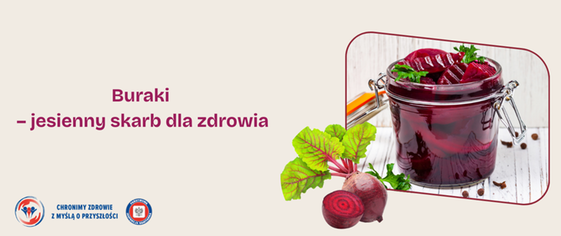 Grafika przedstawia słoich , w którym znajdują się grube plastry buraka w zalewie. Słoik znajduje się w bordowej ramce a przy niej umieszczono całego buraka oraz przekrojonego na pół. Po lewej stronie znajduje się napis Buraki - jesienny skarb dla zdrowia, a w lewym dolnym rogu umieszczono 2 logo Inspekcji Sanitarnej oraz hasło Chronimy zdrowie z myślą o przyszłości.
