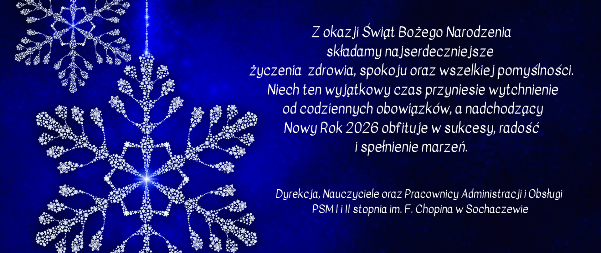 Tło granatowe, cieniowane. Z lewej strony srebrne gwiazdki, z prawej życzenia świąteczne: Z okazji Świąt Bożego Narodzenia składamy najserdeczniejsze życzenia zdrowia, spokoju oraz wszelkiej pomyślności. Niech ten wyjątkowy czas przyniesie wytchnienie od codziennych obowiązków, a nadchodzący Nowy Rok 2026 obfituje w sukcesy, radość
i spełnienie marzeń. Dyrekcja, Nauczyciele oraz pracownicy PSM w Sochaczewie