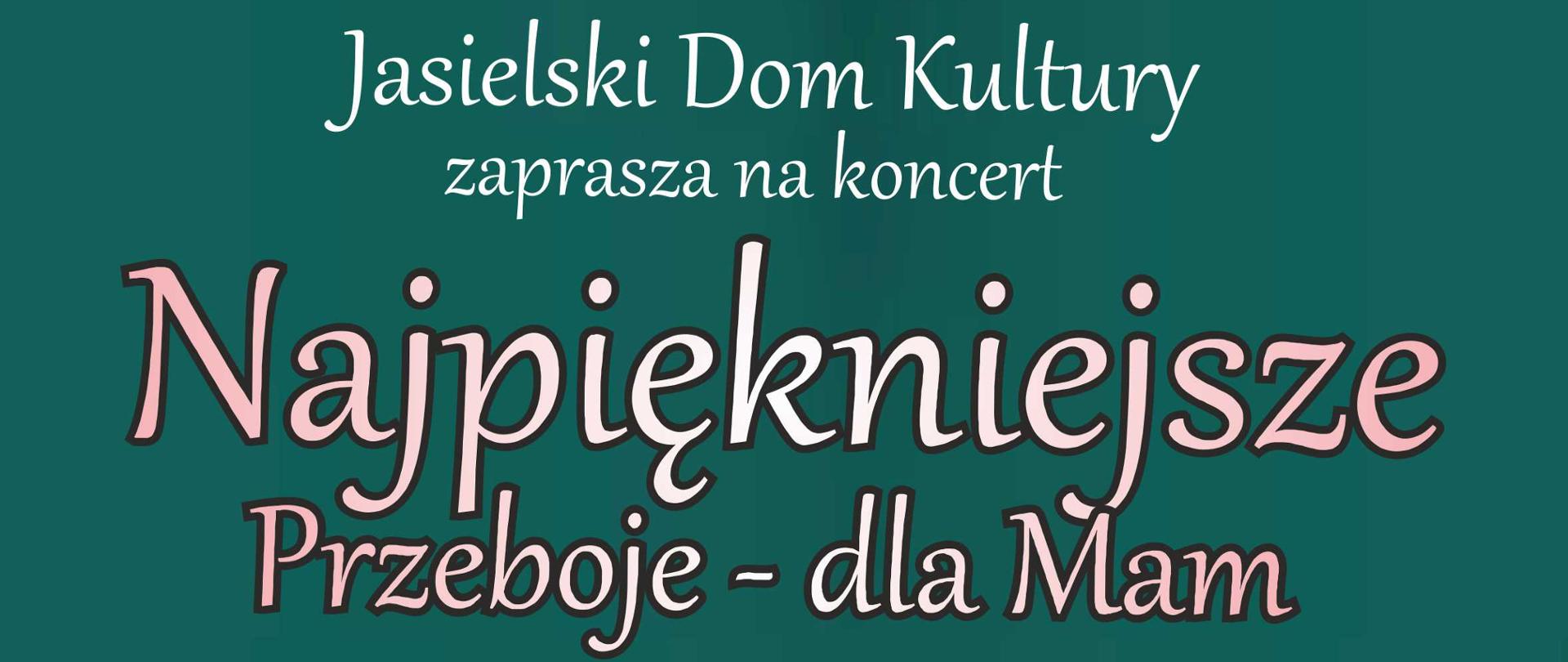 Na ciemnozielonym tle bukiet kolorowych kwiatów, nad nim tytuł koncertu w kolorze białym:
Najpiękniejsze Przeboje - dla Mam. U dołu plakatu logotypy organizatorów i sponsora: Jasielskiego
Domu Kultury, Państwowej Szkoły Muzycznej I stopnia w Jaśle, Prywatnej Szkoły Muzycznej I i II
stopnia w Jaśle, Toyota Jasło