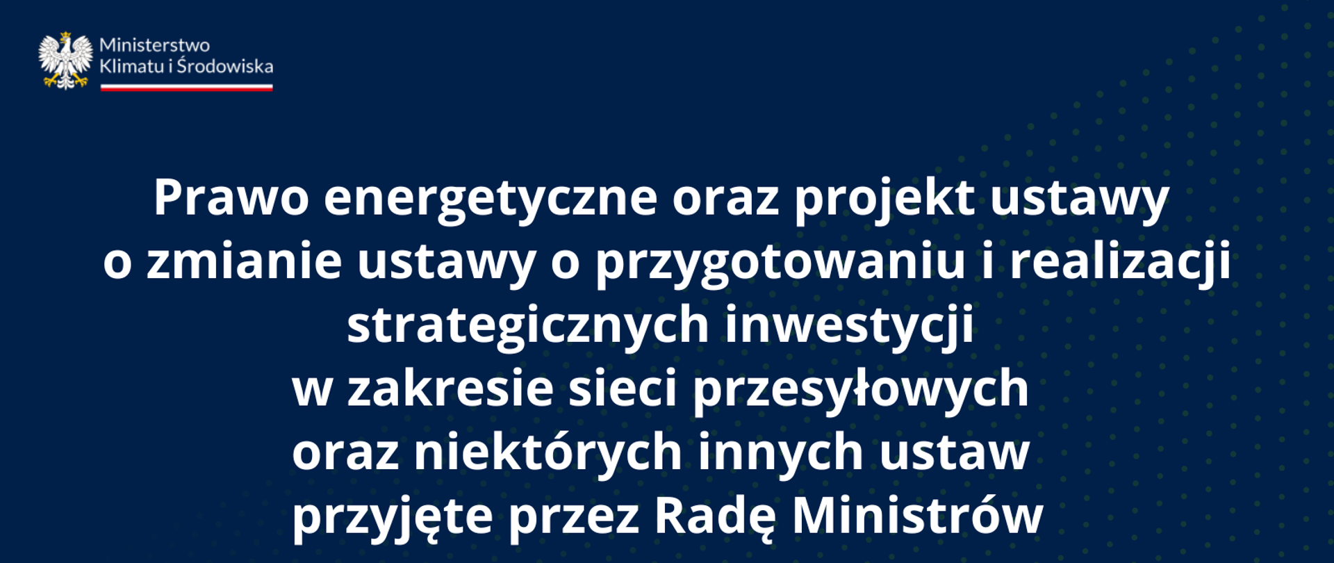 Prawo energetyczne oraz projekt ustawy o zmianie ustawy o przygotowaniu i realizacji strategicznych inwestycji w zakresie sieci przesyłowych oraz niektórych innych ustaw przyjęte przez Radę Ministrów