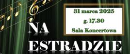 Tło grafiki imituje zieloną, błyszczącą kurtynę. Z lewej strony wzdłuż grafiki znajduje się złota wstęga w formie pięciolinii z nutami oraz informacje: 31 marca 2025 r. g. 17.30 Sala Koncertowa. Na Estradzie 