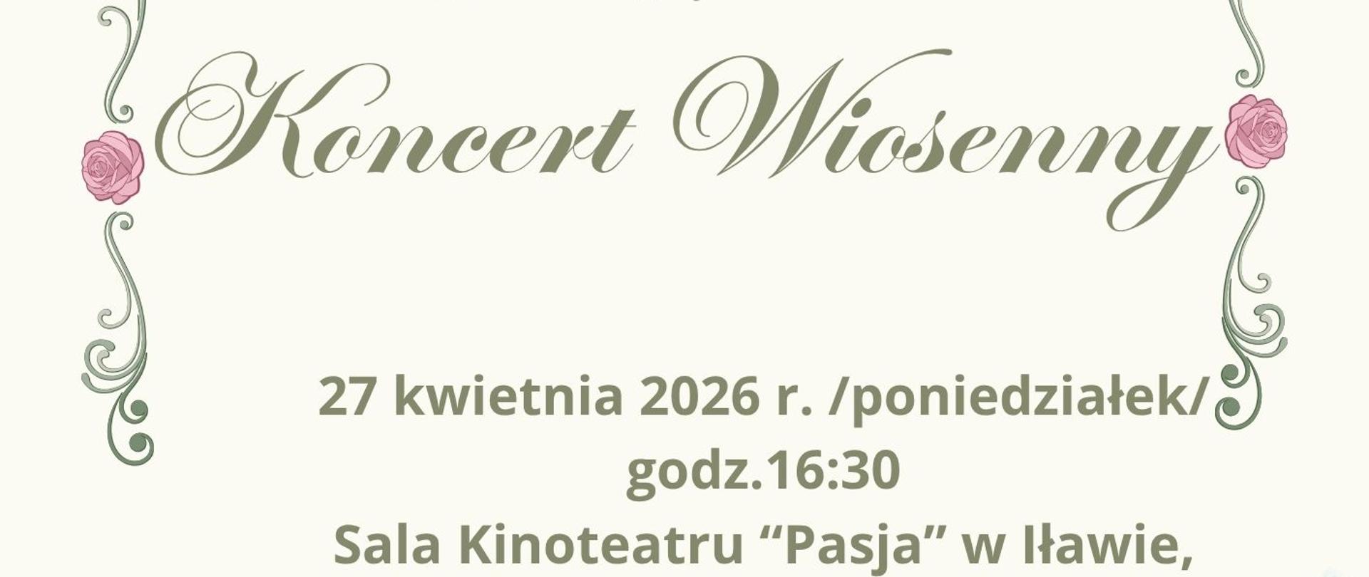 Informacja Państwowa szkoła Muzyczna pierwszego stopnia imienia Tadeusza Bairda w Iławie, Iławskie Centrum Kultury zapraszają na Koncert Wiosenny w dniu dwudziestego siódmego kwietnia dwa tysiące dwudziestego szóstego roku poniedziałek o godzinie szesnastej trzydzieści w sali Kinoteatru Pasja w Iławie ulica Niepodległości trzynaście wstęp wolny napis w kolorze miętowym na białym tle, po bokach grafika róż w kolorze różowym z gałązkami w kolorze miętowym na górze i dole grafika kwiatów wiosennych w kolorach pastelowych z liśćmi w kolorze zielonym 