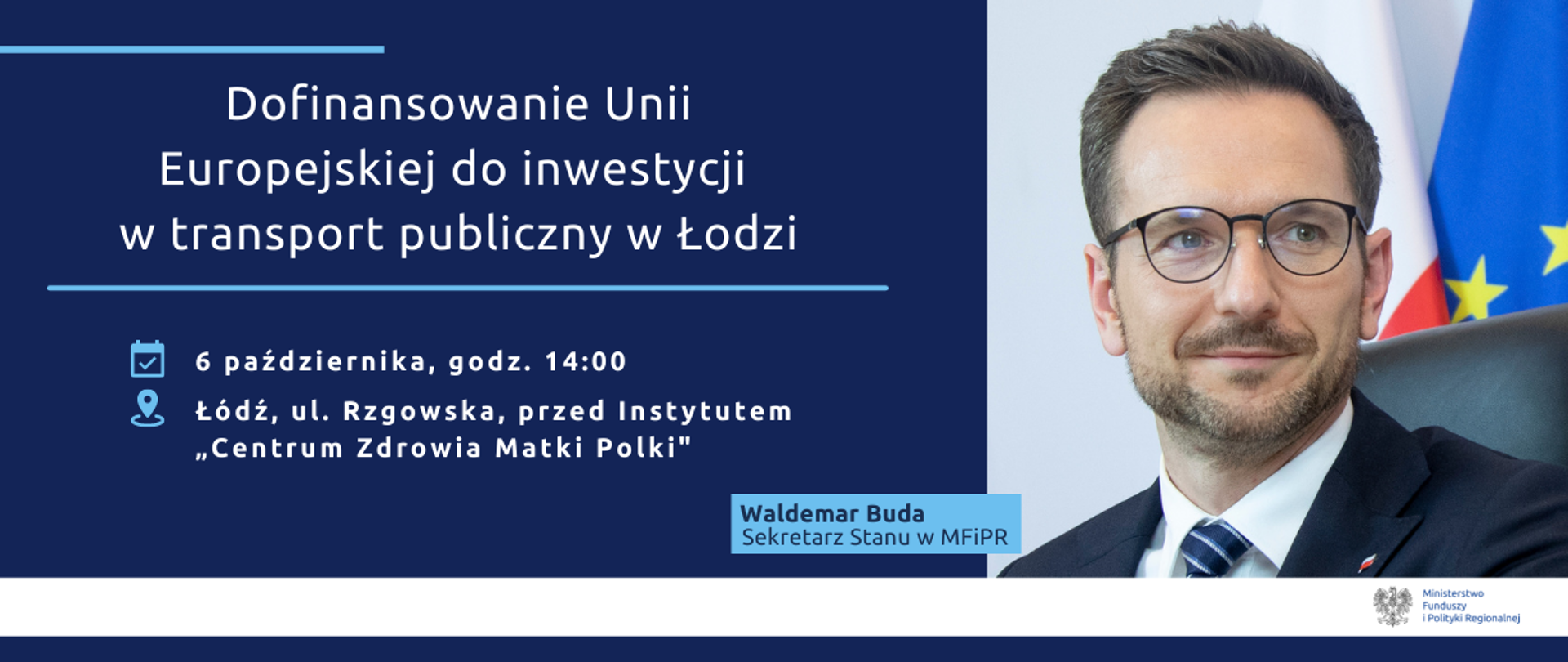 Na grafice zdjęcie wiceministra Waldemara Budy oraz tekst: "Dofinansowanie Unii Europejskiej do inwestycji w transport publiczny w Łodzi. 6 pażdziernika, godz. 14:00. Łódź, ul. Rzgowska, przed Instytutem "Centrum Zdrowia Matki Polki". 