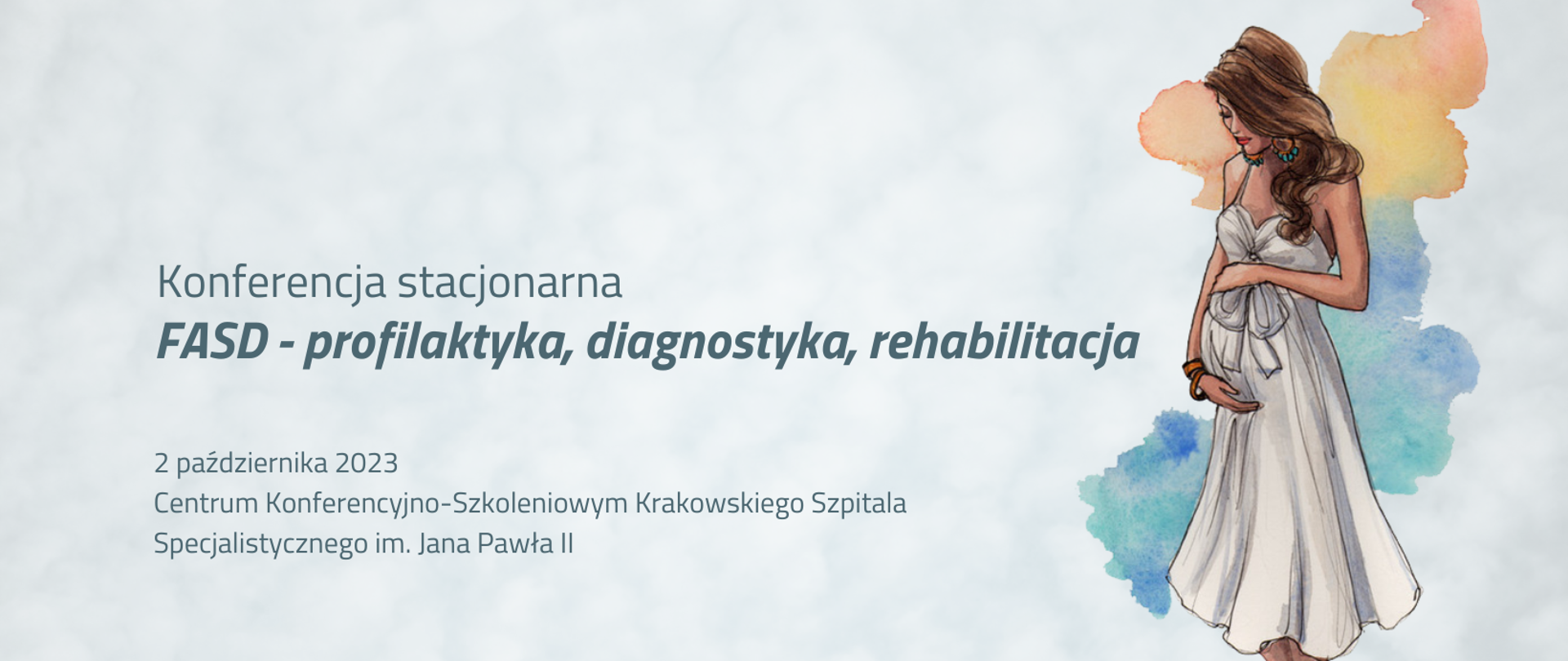 Kobieta w ciąży z długimi włosami w białej długiej sukni trzyma się za brzuch.
Konferencja stacjonarna
FASD - profilaktyka, diagnostyka, rehabilitacja
2 października 2023
Centrum Konferencyjno-Szkoleniowym Krakowskiego Szpitala Specjalistycznego im. Jana Pawła II